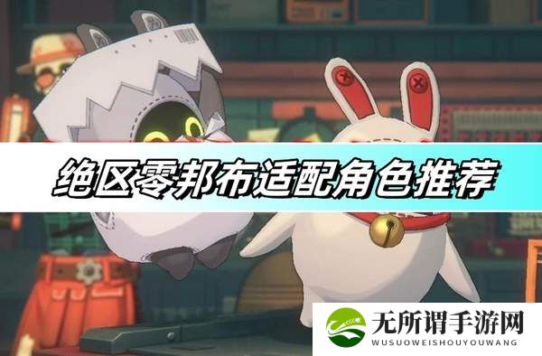 绝区零邦布适配角色推荐-邦布适配角色攻略
