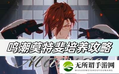 鸣潮莫特斐培养攻略-莫特斐全方位一图流详解