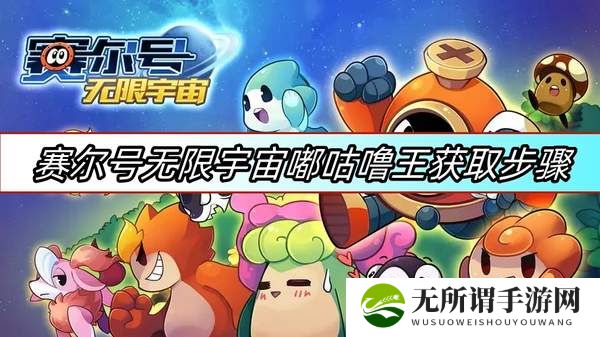 赛尔号无限宇宙嘟咕噜王获取步骤-无限宇宙嘟咕噜王获取方法