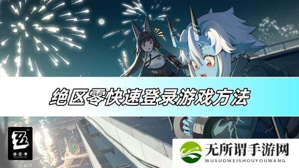 绝区零快速登录游戏方法-快速登录方法介绍