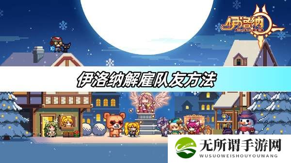 伊洛纳解雇队友方法-怎么解雇队友