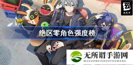 绝区零s级角色强度榜分享 绝区零五星角色节奏榜一览