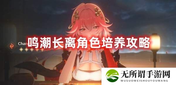鸣潮长离角色培养攻略-长离角色培养全方位一览
