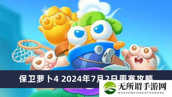 保卫萝卜4周赛2024年7月2日攻略-保卫萝卜4周赛图文攻略