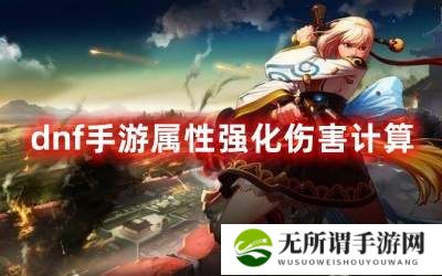 dnf手游属性强化伤害计算-dnf手游属性强化伤害计算公式图文攻略