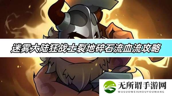迷雾大陆狂战士裂地碎石流血流攻略-狂战士裂地碎石流血流玩法详解