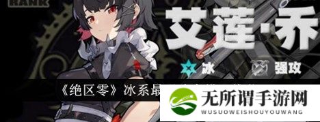 绝区零冰系最强阵容怎么搭配 绝区零冰系最强阵容搭配推荐