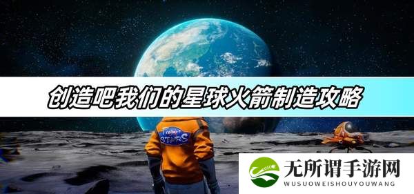 创造吧我们的星球火箭制造攻略-火箭制造方法介绍