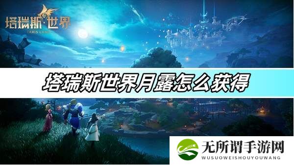 塔瑞斯世界月露怎么获得-月露采集方法