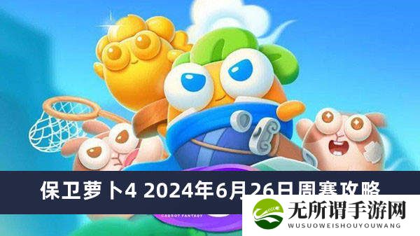 保卫萝卜4周赛2024年6月26日攻略-保卫萝卜4周赛图文攻略