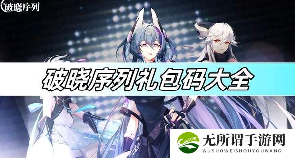 破晓序列礼包码大全-礼包码分享2024最新