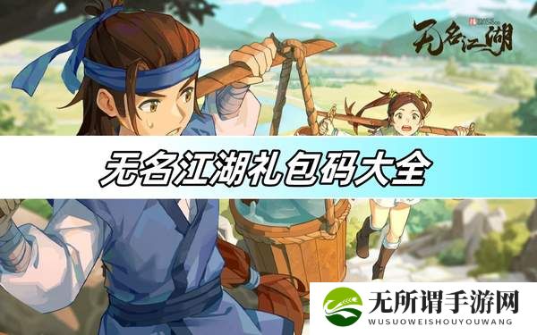无名江湖礼包码大全-无名江湖礼包码最新最全分享