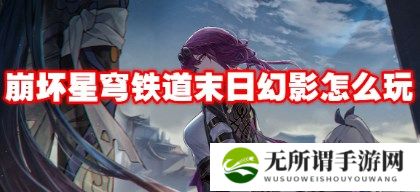 崩坏星穹铁道末日幻影阵容怎么搭配 崩坏星穹铁道末日幻影最强阵容推荐
