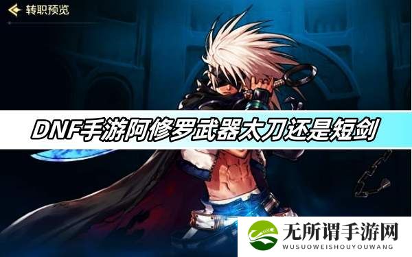 DNF手游阿修罗武器太刀还是短剑-阿修罗太刀短剑对比分析
